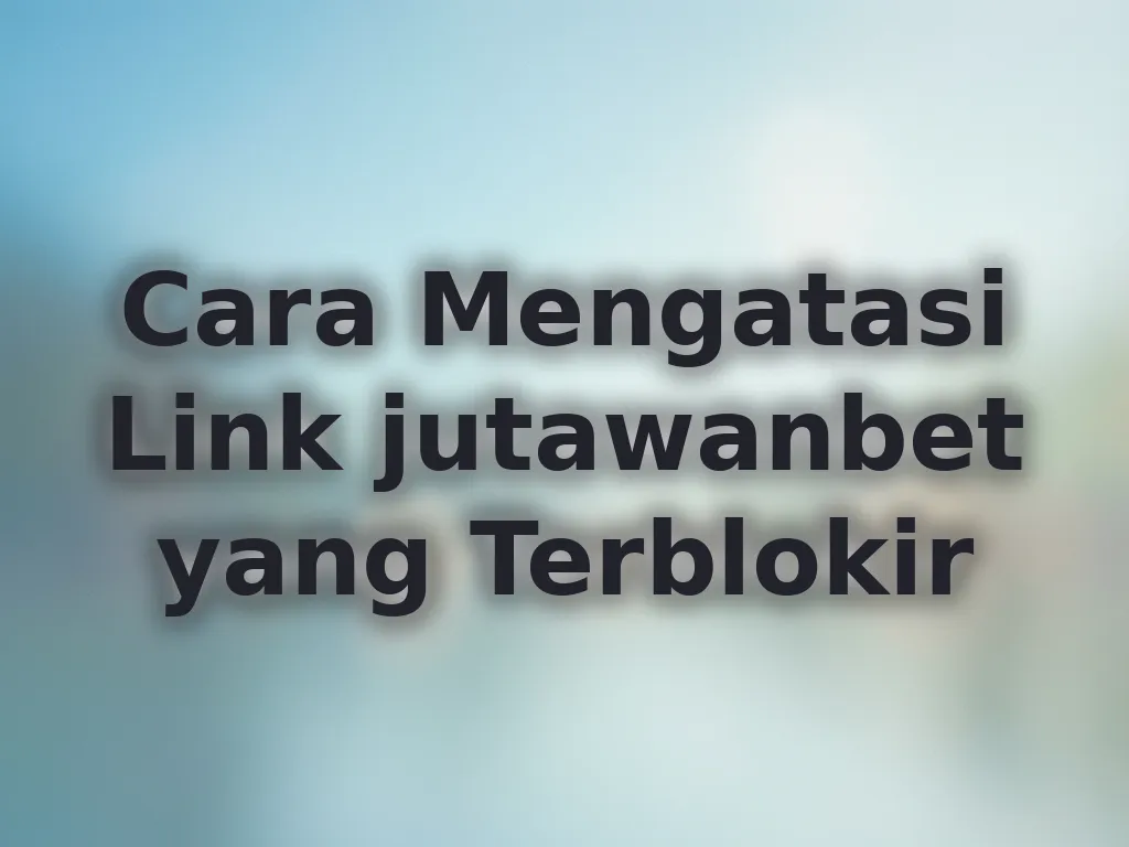 Cara Mengatasi Link jutawanbet yang Terblokir