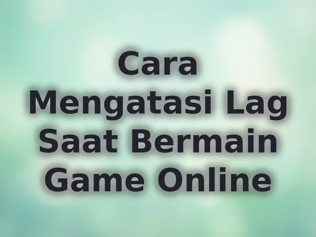 Cara Mengatasi Lag Saat Bermain Game Online